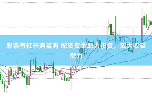 股票有杠杆购买吗 配资资金助力投资，放大收益潜力