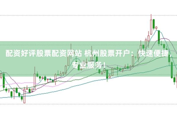 配资好评股票配资网站 杭州股票开户：快速便捷，专业服务！