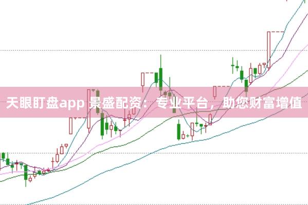 天眼盯盘app 景盛配资：专业平台，助您财富增值