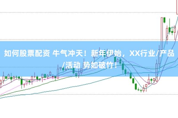 如何股票配资 牛气冲天！新年伊始，XX行业/产品/活动 势如破竹！