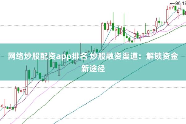 网络炒股配资app排名 炒股融资渠道：解锁资金新途径