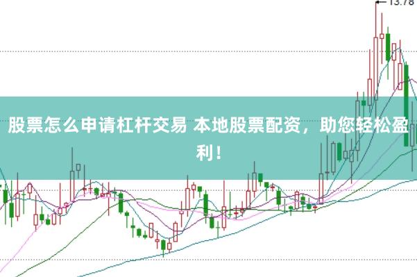 股票怎么申请杠杆交易 本地股票配资，助您轻松盈利！