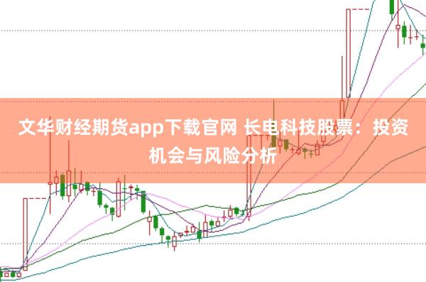文华财经期货app下载官网 长电科技股票：投资机会与风险分析