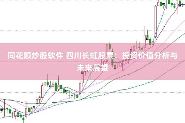同花顺炒股软件 四川长虹股票：投资价值分析与未来展望