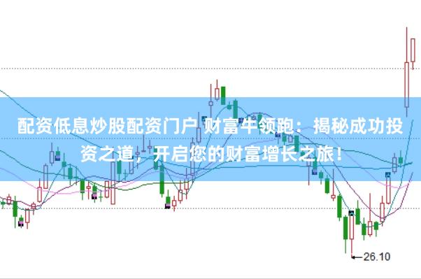 配资低息炒股配资门户 财富牛领跑：揭秘成功投资之道，开启您的财富增长之旅！