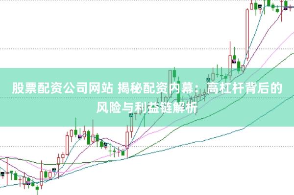 股票配资公司网站 揭秘配资内幕：高杠杆背后的风险与利益链解析