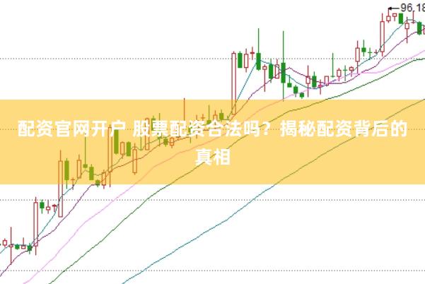 配资官网开户 股票配资合法吗？揭秘配资背后的真相