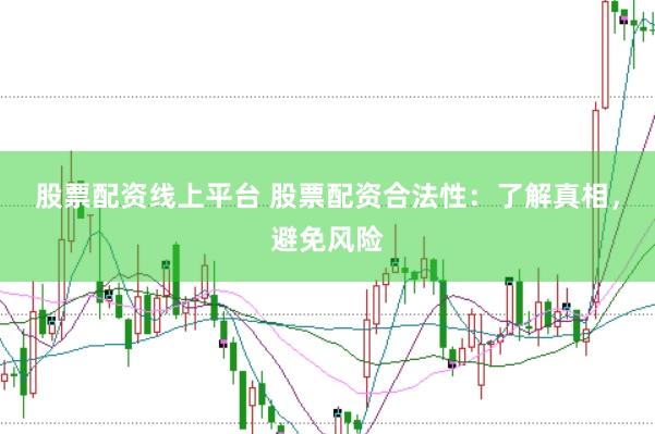股票配资线上平台 股票配资合法性：了解真相，避免风险