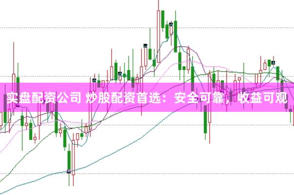 实盘配资公司 炒股配资首选：安全可靠，收益可观
