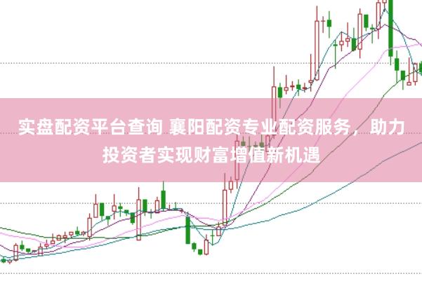 实盘配资平台查询 襄阳配资专业配资服务，助力投资者实现财富增值新机遇