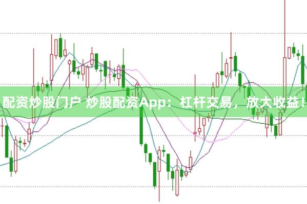 配资炒股门户 炒股配资App：杠杆交易，放大收益！