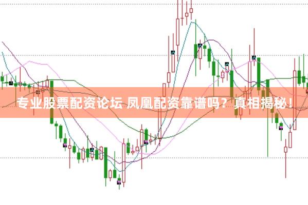专业股票配资论坛 凤凰配资靠谱吗？真相揭秘！