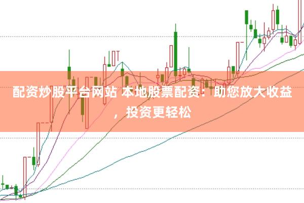 配资炒股平台网站 本地股票配资：助您放大收益，投资更轻松