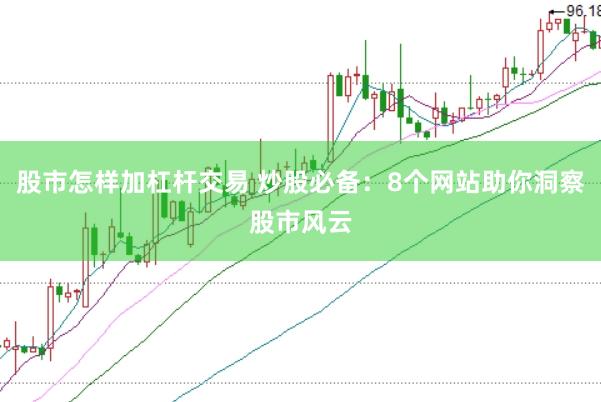 股市怎样加杠杆交易 炒股必备：8个网站助你洞察股市风云