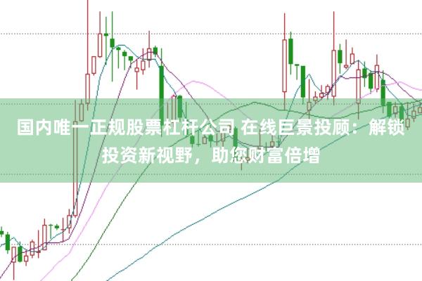 国内唯一正规股票杠杆公司 在线巨景投顾：解锁投资新视野，助您财富倍增