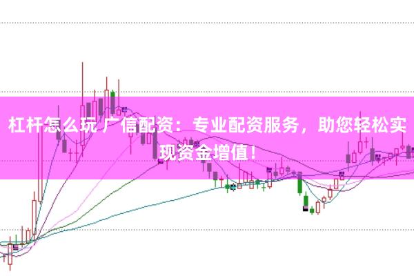 杠杆怎么玩 广信配资：专业配资服务，助您轻松实现资金增值！
