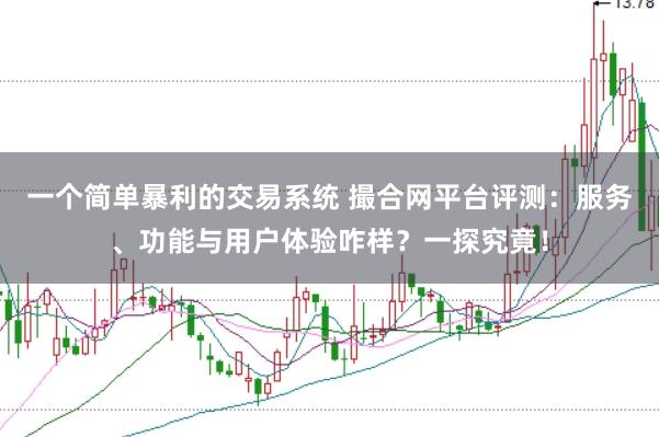 一个简单暴利的交易系统 撮合网平台评测：服务、功能与用户体验咋样？一探究竟！