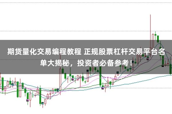 期货量化交易编程教程 正规股票杠杆交易平台名单大揭秘，投资者必备参考！