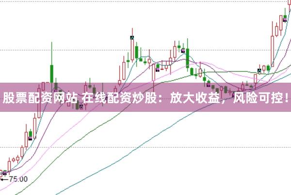 股票配资网站 在线配资炒股：放大收益，风险可控！
