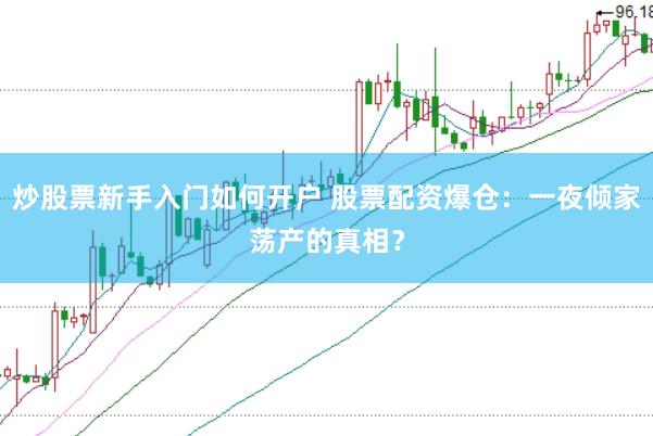 炒股票新手入门如何开户 股票配资爆仓：一夜倾家荡产的真相？