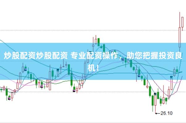 炒股配资炒股配资 专业配资操作，助您把握投资良机！