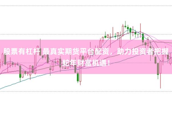 股票有杠杆 最真实期货平台配资，助力投资者把握蛇年财富机遇！