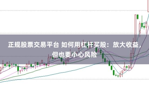 正规股票交易平台 如何用杠杆买股：放大收益，但也要小心风险