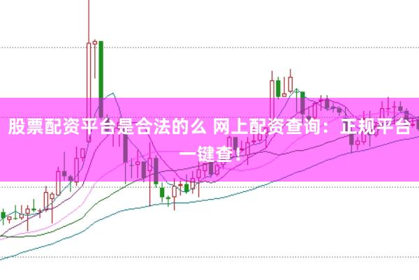 股票配资平台是合法的么 网上配资查询：正规平台一键查！