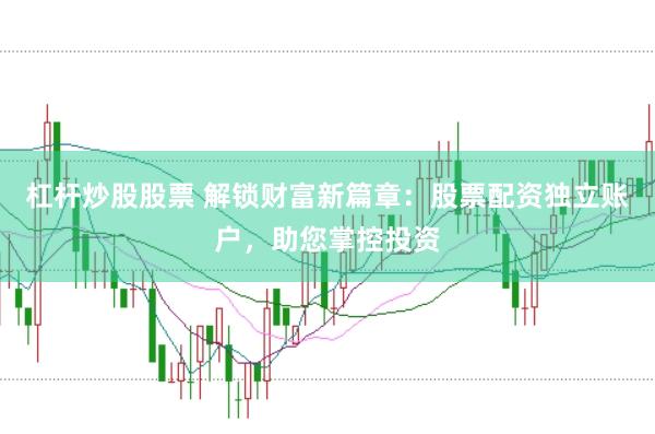 杠杆炒股股票 解锁财富新篇章：股票配资独立账户，助您掌控投资