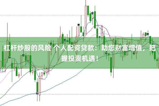 杠杆炒股的风险 个人配资贷款：助您财富增值，把握投资机遇！