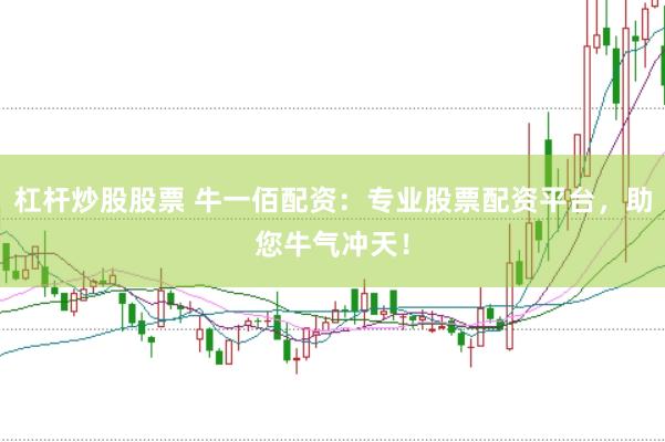 杠杆炒股股票 牛一佰配资：专业股票配资平台，助您牛气冲天！