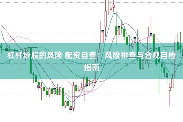 杠杆炒股的风险 配资自查：风险排查与合规自检指南