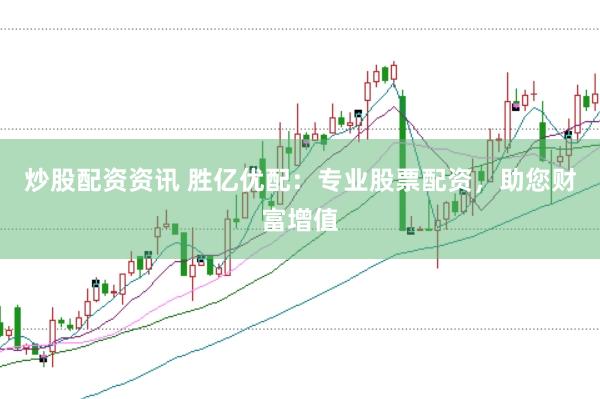 炒股配资资讯 胜亿优配：专业股票配资，助您财富增值