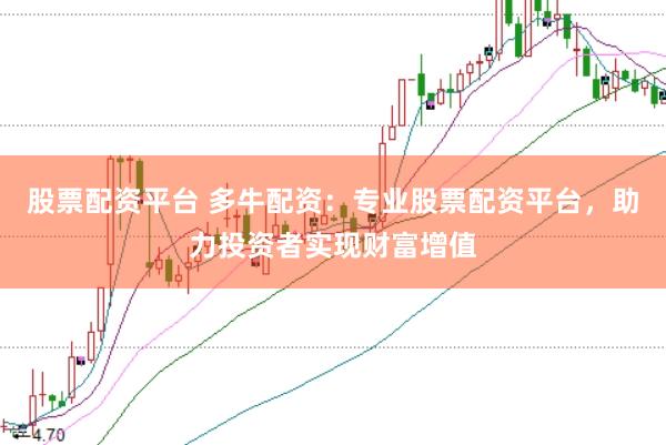 股票配资平台 多牛配资：专业股票配资平台，助力投资者实现财富增值