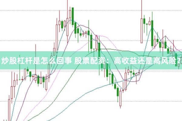 炒股杠杆是怎么回事 股票配资：高收益还是高风险？
