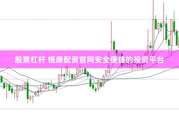 股票杠杆 恒康配资官网安全便捷的投资平台