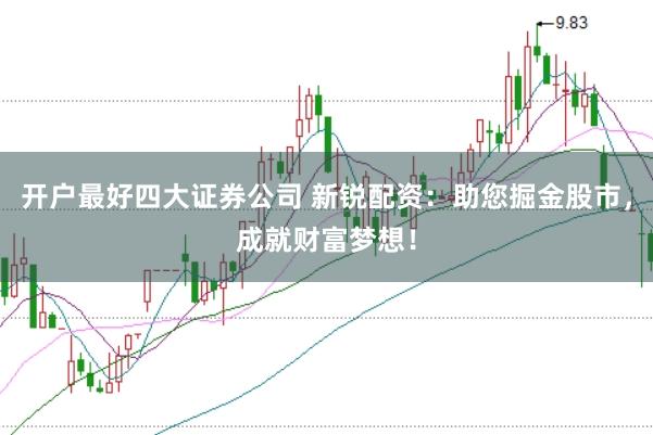 开户最好四大证券公司 新锐配资：助您掘金股市，成就财富梦想！