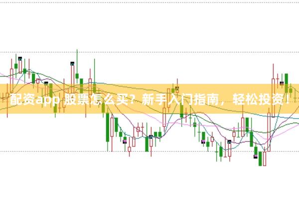 配资app 股票怎么买？新手入门指南，轻松投资！