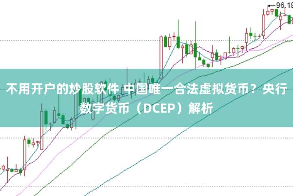 不用开户的炒股软件 中国唯一合法虚拟货币？央行数字货币（DCEP）解析