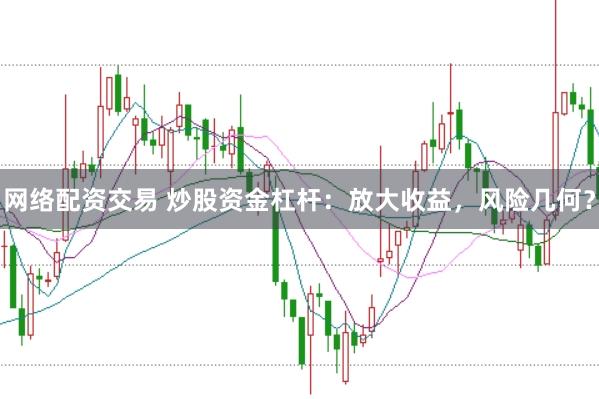 网络配资交易 炒股资金杠杆：放大收益，风险几何？