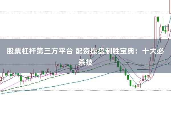股票杠杆第三方平台 配资操盘制胜宝典：十大必杀技