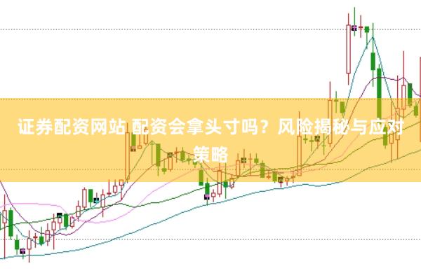 证券配资网站 配资会拿头寸吗？风险揭秘与应对策略