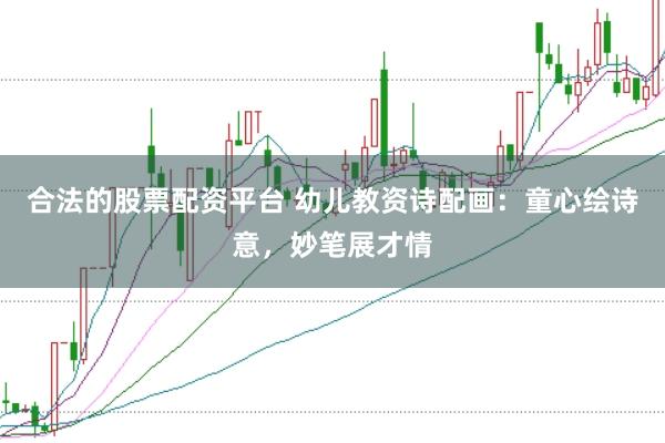 合法的股票配资平台 幼儿教资诗配画：童心绘诗意，妙笔展才情