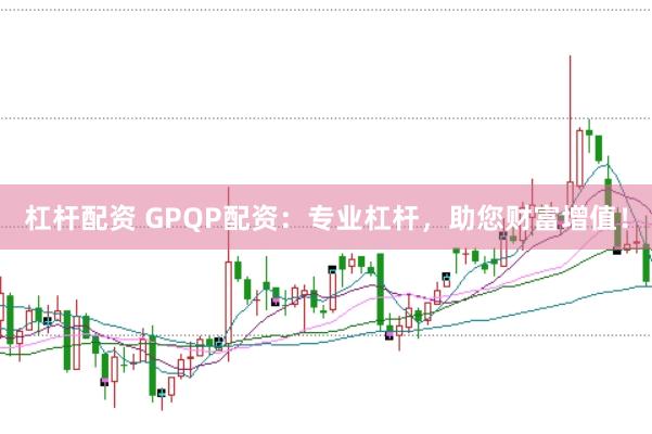 杠杆配资 GPQP配资：专业杠杆，助您财富增值！