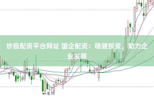 炒股配资平台网址 国企配资：稳健投资，助力企业发展