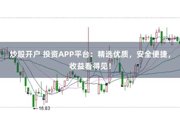 炒股开户 投资APP平台：精选优质，安全便捷，收益看得见！