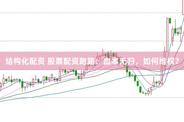 结构化配资 股票配资跑路：血本无归，如何维权？