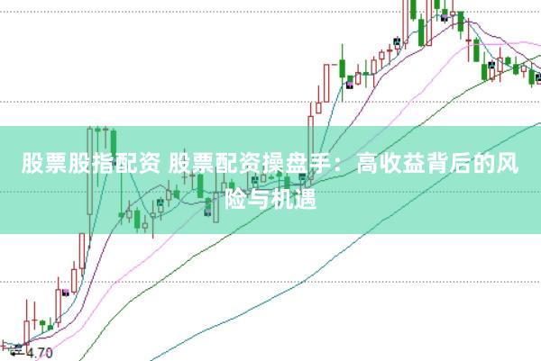 股票股指配资 股票配资操盘手：高收益背后的风险与机遇