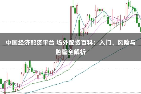 中国经济配资平台 场外配资百科：入门、风险与监管全解析
