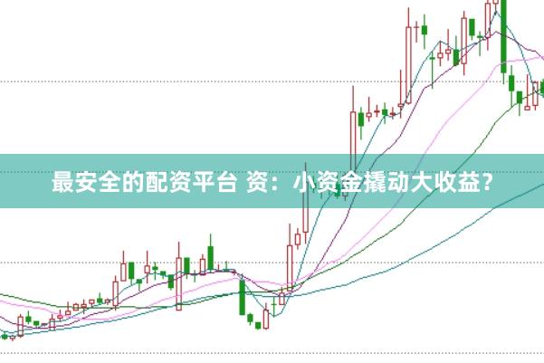 最安全的配资平台 资：小资金撬动大收益？